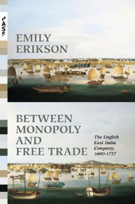 Between Monopoly and Free Trade: The English East India Company, 1600-1757 by Emily Erikson
