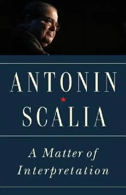 A Matter of Interpretation: Federal Courts and the Law by Antonin Scalia