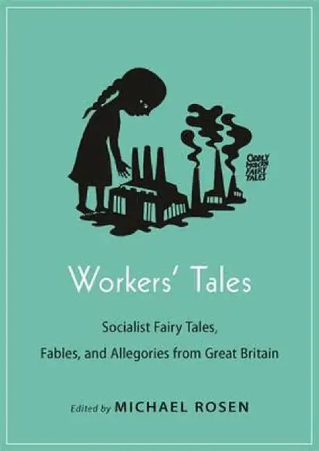 Workers' Tales: Socialist Fairy Tales, Fables, and Allegories from Great Britain by Michael Rosen