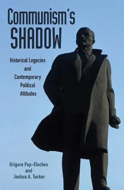 Communism's Shadow: Historical Legacies and Contemporary Political Attitudes by Grigore Pop-Eleches