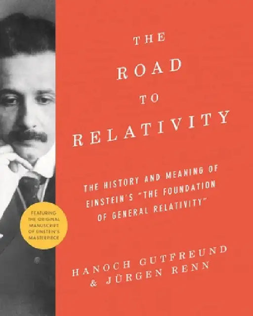 The Road to Relativity: The History and Meaning of Einstein's "The Foundation of General Relativity," Featuring the Original Manuscript of Ein by Hanoch Gutfreund