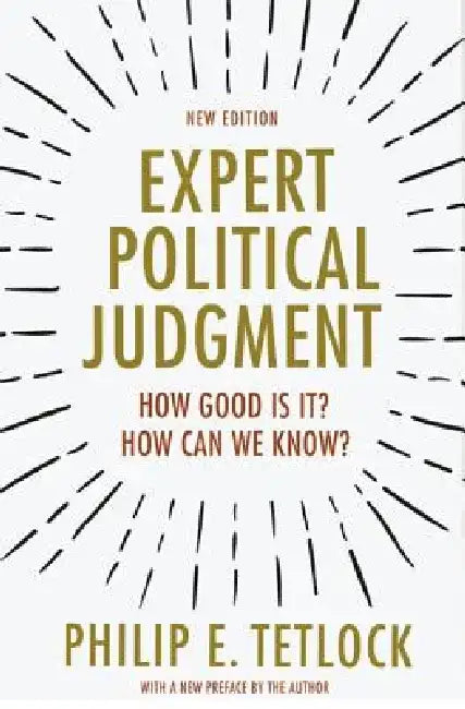Expert Political Judgment: How Good Is It? How Can We Know? by Philip E. Tetlock
