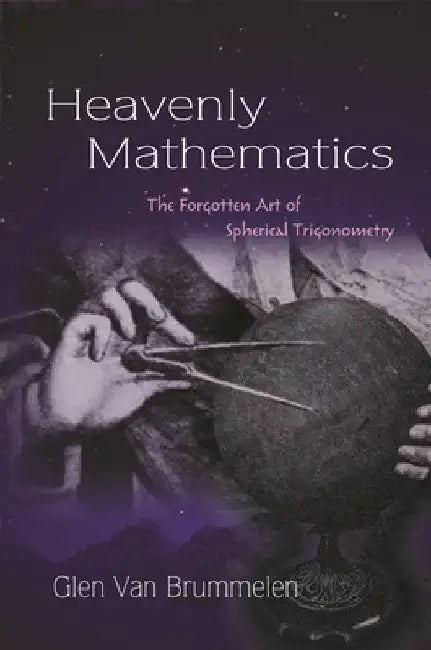 Heavenly Mathematics: The Forgotten Art of Spherical Trigonometry by Glen Van Brummelen