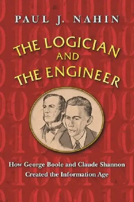 The Logician and the Engineer: How George Boole and Claude Shannon Created the Information Age by Paul J. Nahin