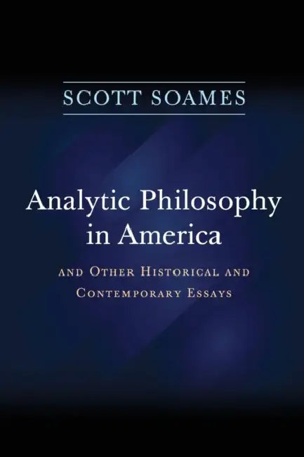 Analytic Philosophy in America: And Other Historical and Contemporary Essays by Scott Soames