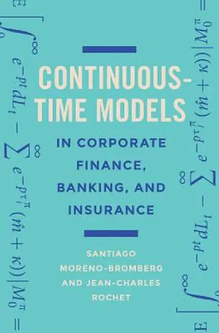 Continuous-Time Models in Corporate Finance, Banking, and Insurance: A User's Guide by Santiago Moreno-Bromberg