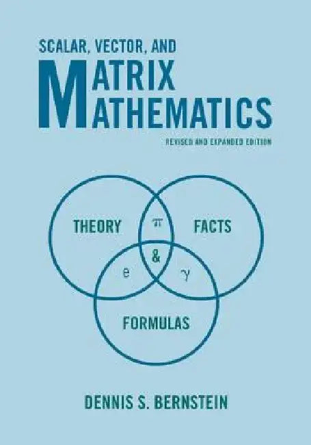 Scalar, Vector, and Matrix Mathematics: Theory, Facts, and Formulas by Dennis S. Bernstein