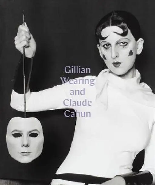 Gillian Wearing and Claude Cahun: Behind the Mask, Another Mask by Sarah Howgate, Dawn Ades