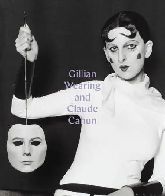 Gillian Wearing and Claude Cahun: Behind the Mask, Another Mask by Sarah Howgate, Dawn Ades
