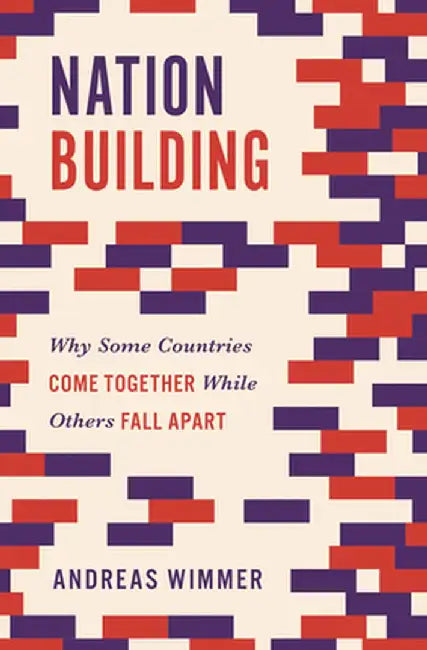 Nation Building: Why Some Countries Come Together While Others Fall Apart by Andreas Wimmer