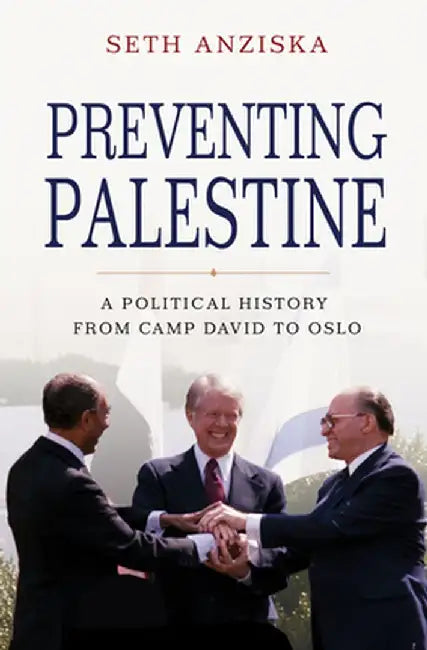 Preventing Palestine: A Political History from Camp David to Oslo by Seth Anziska