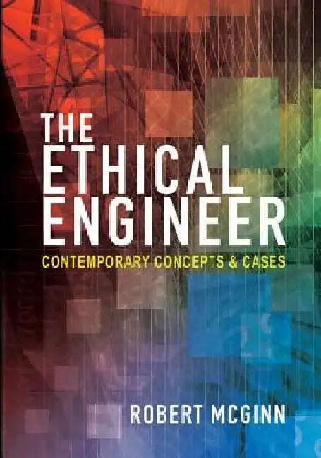 The Ethical Engineer: Contemporary Concepts and Cases by Robert Mcginn