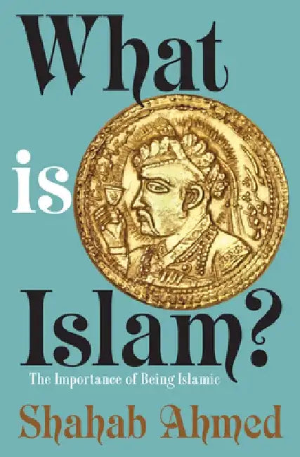 What Is Islam?: The Importance of Being Islamic by Shahab Ahmed