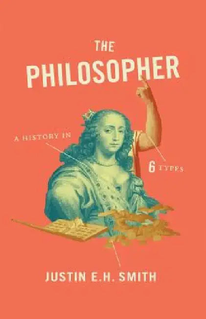 The Philosopher: A History in Six Types by Justin E. H. Smith