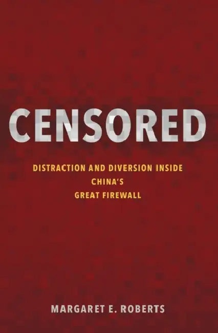 Censored : Distraction And Diversion Inside China's Great Firewall by Margaret E. Roberts