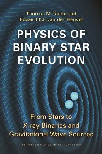 Physics of Binary Star Evolution: From Stars to X-Ray Binaries and Gravitational Wave Sources by Thomas M. Tauris