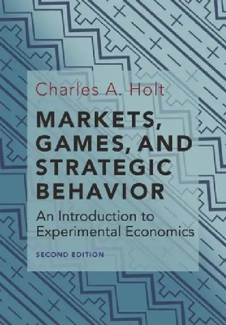 Markets, Games, and Strategic Behavior: An Introduction to Experimental Economics (Second Edition) by Charles A. Holt