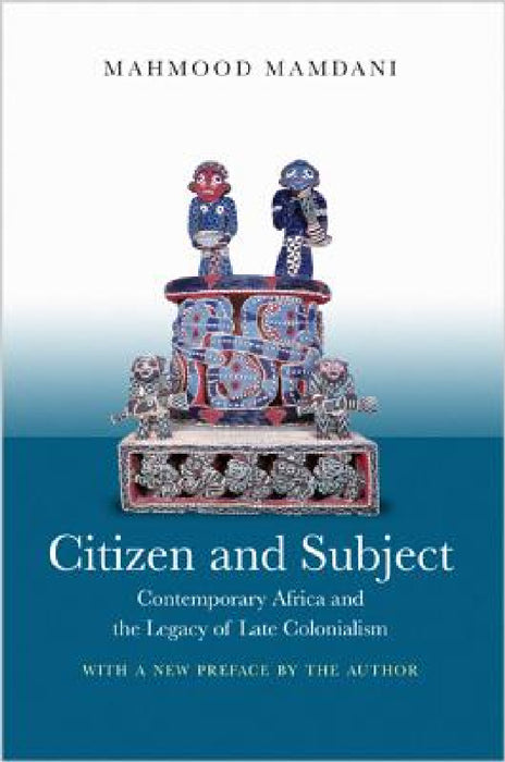 Citizen and Subject: Contemporary Africa and the Legacy of Late Colonialism by Mahmood Mamdani, Mahmood Mamdani