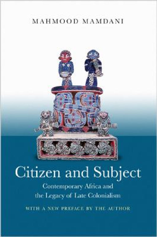 Citizen and Subject: Contemporary Africa and the Legacy of Late Colonialism by Mahmood Mamdani, Mahmood Mamdani