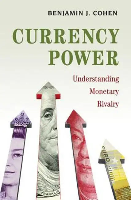 Currency Power: Understanding Monetary Rivalry by Benjamin J. Cohen