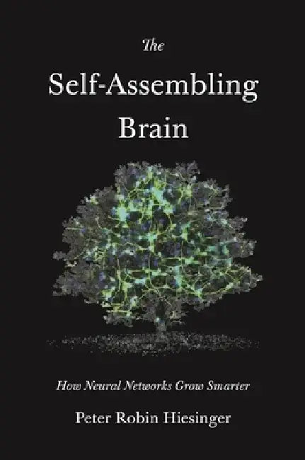 The Self-Assembling Brain: How Neural Networks Grow Smarter by Peter Robin Hiesinger