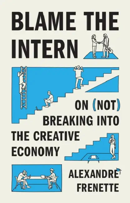 Blame the Intern: On (Not) Breaking Into the Creative Economy by Alexandre Frenette