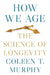 How We Age: The Science of Longevity by Coleen Murphy