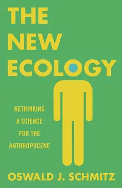 The New Ecology: Rethinking a Science for the Anthropocene by Schmitz