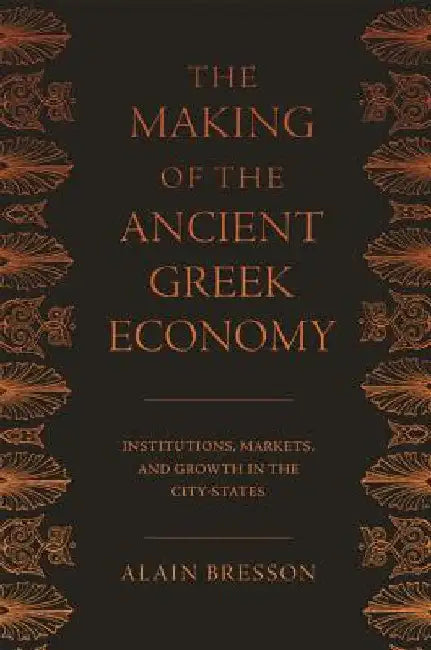 The Making of the Ancient Greek Economy: Institutions, Markets, and Growth in the City-States by Alain Bresson