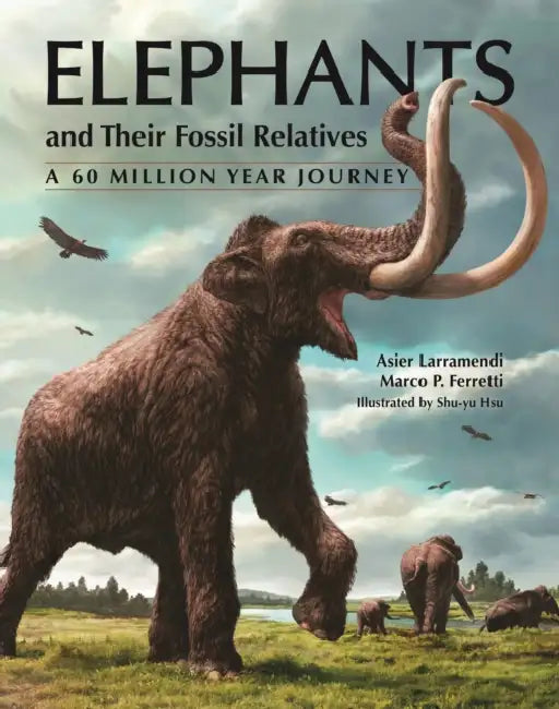 Elephants and Their Fossil Relatives: A 60 Million Year Journey by Asier Larramendi, Marco P. Ferretti
