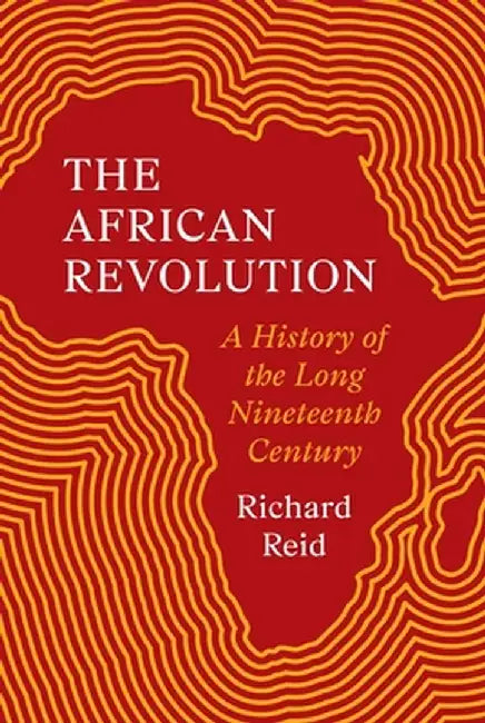The African Revolution: A History of the Long Nineteenth Century by Richard Reid