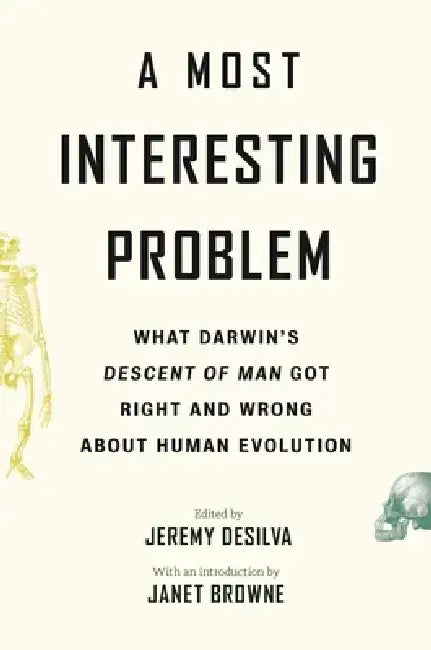 A Most Interesting Problem: What Darwin's Descent of Man Got Right and Wrong about Human Evolution by Jeremy Desilva