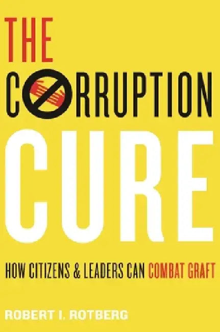 The Corruption Cure: How Citizens and Leaders Can Combat Graft by Robert I. Rotberg