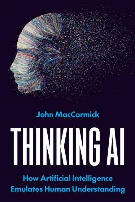 Thinking AI: How Artificial Intelligence Emulates Human Understanding by John Maccormick