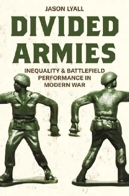 Divided Armies: Inequality and Battlefield Performance in Modern War by Jason Lyall