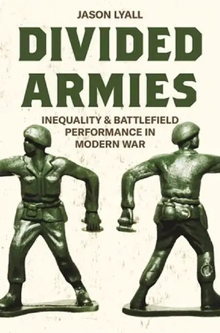 Divided Armies: Inequality and Battlefield Performance in Modern War by Jason Lyall