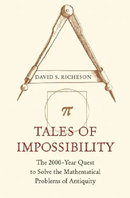 Tales of Impossibility: The 2,000-Year Quest to Solve the Mathematical Problems of Antiquity by David S. Richeson