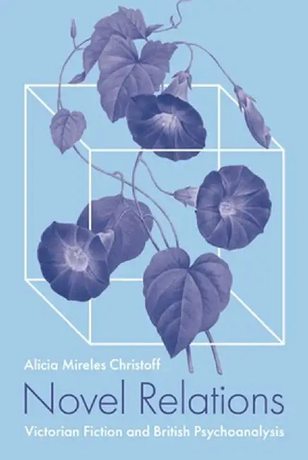 Novel Relations: Victorian Fiction and British Psychoanalysis by Alicia Mireles Christoff