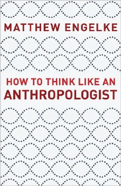How to Think Like an Anthropologist by Matthew Engelke