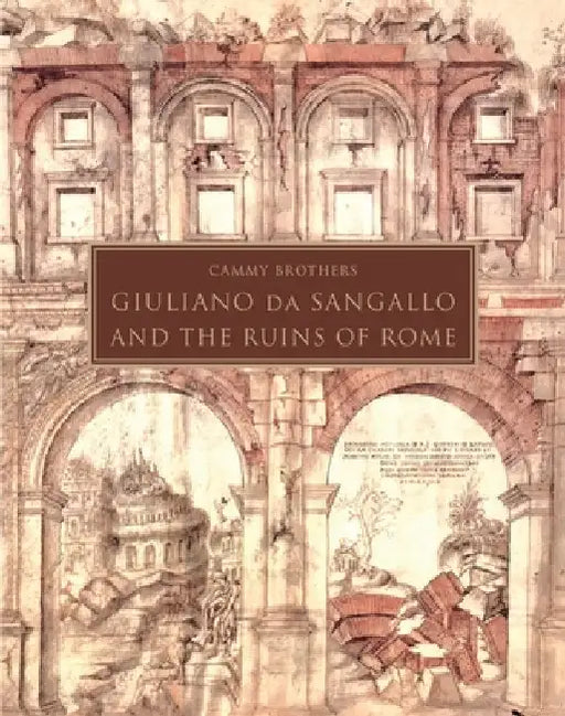 Giuliano Da Sangallo and the Ruins of Rome by Cammy Brothers
