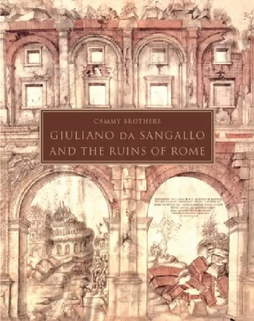 Giuliano Da Sangallo and the Ruins of Rome by Cammy Brothers