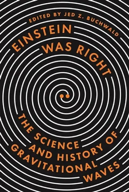 Einstein Was Right: The Science and History of Gravitational Waves by Jed Z. Buchwald