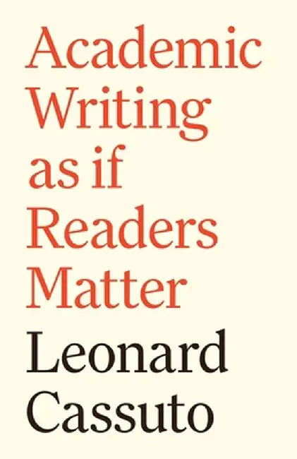 How to Write Well and Why We Must: Academic Writing as If Readers Matter by Leonard Cassuto