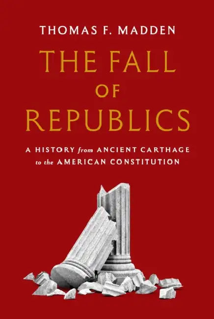 The Fall of Republics: A History from Ancient Carthage to the American Constitution by Thomas F. Madden