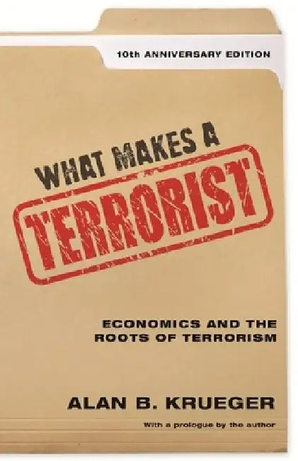 What Makes a Terrorist: Economics and the Roots of Terrorism - 10th Anniversary Edition by Alan B. Krueger