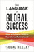 The Language of Global Success: How a Common Tongue Transforms Multinational Organizations by Tsedal Neeley