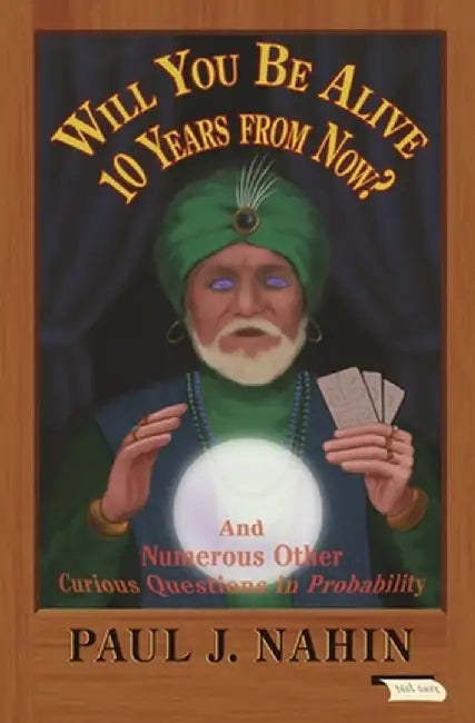 Will You Be Alive 10 Years from Now?: And Numerous Other Curious Questions in Probability by Paul J. Nahin