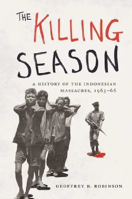The Killing Season: A History of the Indonesian Massacres, 1965-66 by Geoffrey B. Robinson