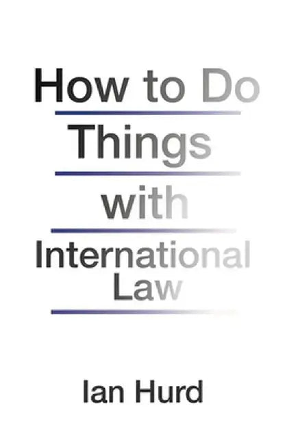 How to Do Things with International Law by Ian Hurd