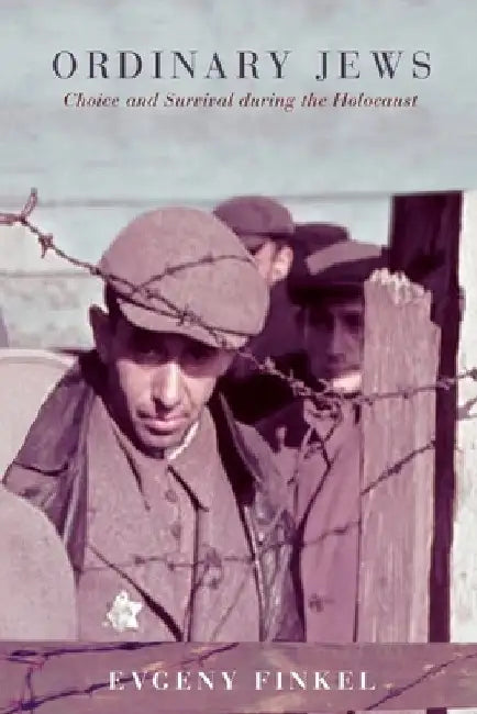 Ordinary Jews: Choice and Survival During the Holocaust by Evgeny Finkel